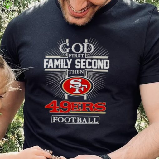 2022 God First Family second then San Francisco 49ers football hoodie, sweater, longsleeve, shirt v-neck, t-shirt