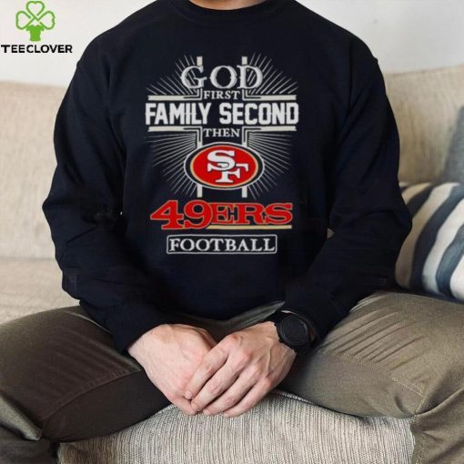 2022 God First Family second then San Francisco 49ers football hoodie, sweater, longsleeve, shirt v-neck, t-shirt