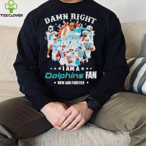 2023 Damn RIght I Am A Dolphins Fan Now And Forever Signatures hoodie, sweater, longsleeve, shirt v-neck, t-shirt