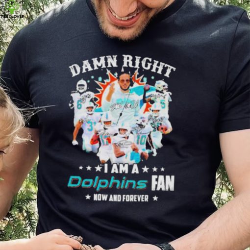 2023 Damn RIght I Am A Dolphins Fan Now And Forever Signatures hoodie, sweater, longsleeve, shirt v-neck, t-shirt