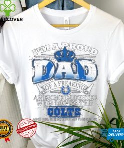 2023 I am a proud dad of a freaking awesome daughter who loves the indianapolis colts shirt