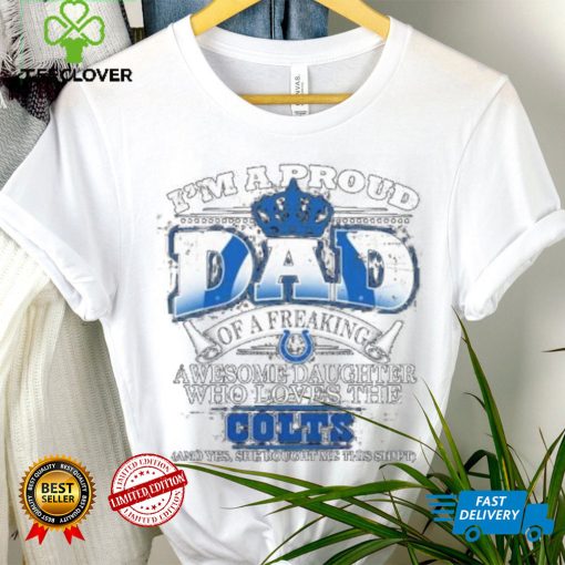 2023 I am a proud dad of a freaking awesome daughter who loves the indianapolis colts shirt
