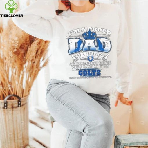 2023 I am a proud dad of a freaking awesome daughter who loves the indianapolis colts shirt