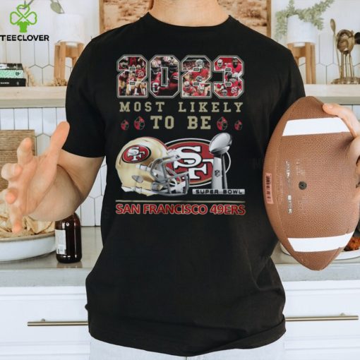 2023 Most Likely To Be San Francisco 49ers Super Bowl Champions T Shirt