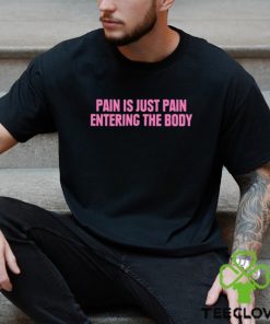 2023 Pain Is Just Pain Entering The Body Shirt