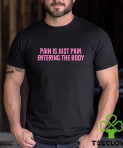 2023 Pain Is Just Pain Entering The Body Shirt 1 2023 Pain Is Just Pain Entering The Body Shirt