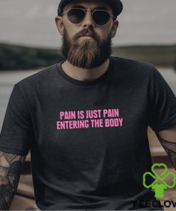 2023 Pain Is Just Pain Entering The Body Shirt 2 2023 Pain Is Just Pain Entering The Body Shirt