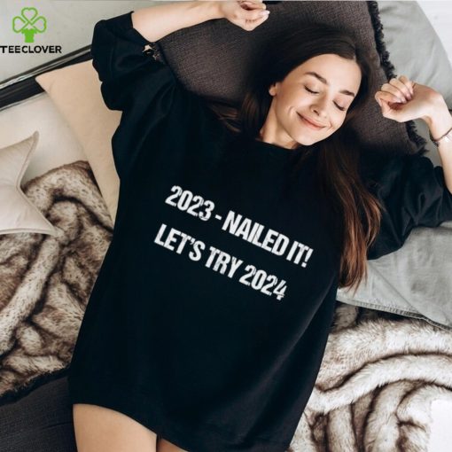 2023 nailed 2024 let’s try hoodie, sweater, longsleeve, shirt v-neck, t-shirt