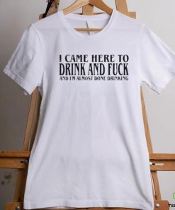 2024 I Came Here To Drink And Fuck Hot Shirt