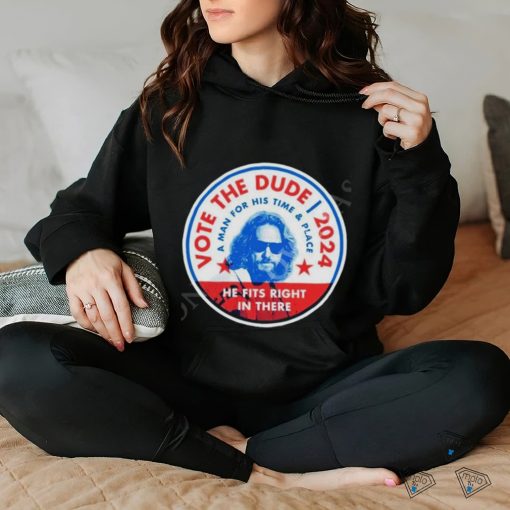 2024 Vote The Dude A Man For His Time And Place Shirt t hoodie, sweater, longsleeve, shirt v-neck, t-shirt