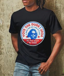 2024 Vote The Dude A Man For His Time And Place Shirt t hoodie, sweater, longsleeve, shirt v-neck, t-shirt