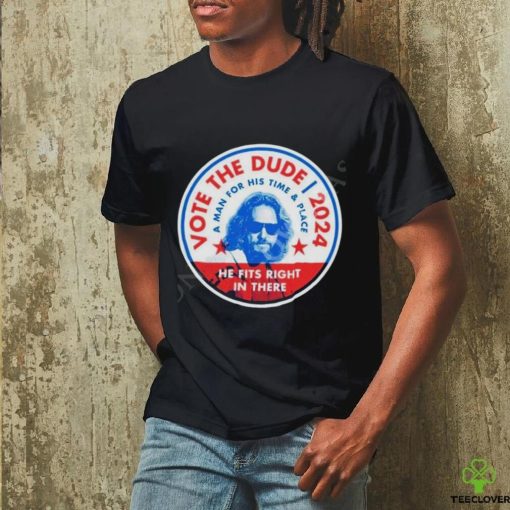 2024 Vote The Dude A Man For His Time And Place Shirt t hoodie, sweater, longsleeve, shirt v-neck, t-shirt