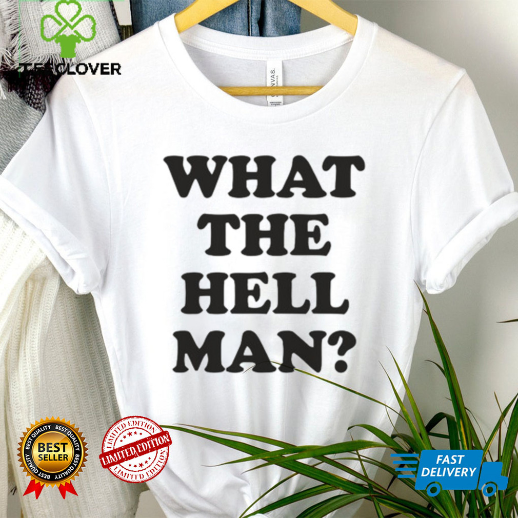 What The Hell Man Shirt