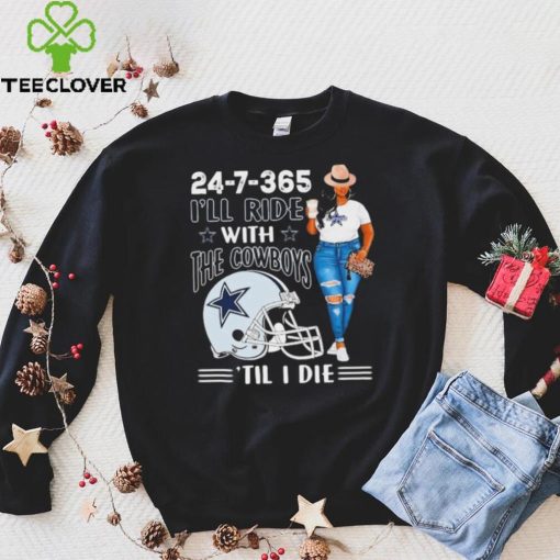 24 7 365 I’ll Ride With The Dallas Cowboys ‘Till I Die hoodie, sweater, longsleeve, shirt v-neck, t-shirt