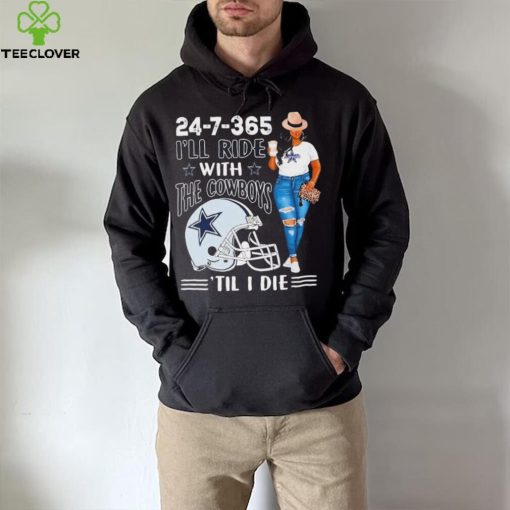 24 7 365 I’ll Ride With The Dallas Cowboys ‘Till I Die hoodie, sweater, longsleeve, shirt v-neck, t-shirt