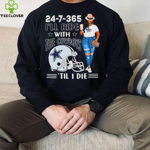 24 7 365 I’ll Ride With The Dallas Cowboys ‘Till I Die hoodie, sweater, longsleeve, shirt v-neck, t-shirt