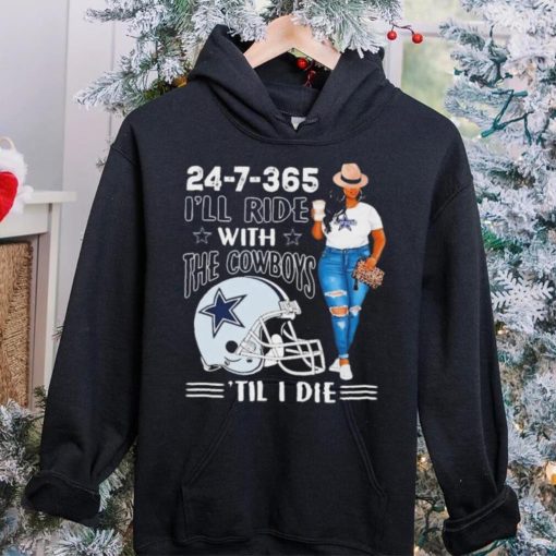 24 7 365 I’ll Ride With The Dallas Cowboys ‘Till I Die hoodie, sweater, longsleeve, shirt v-neck, t-shirt