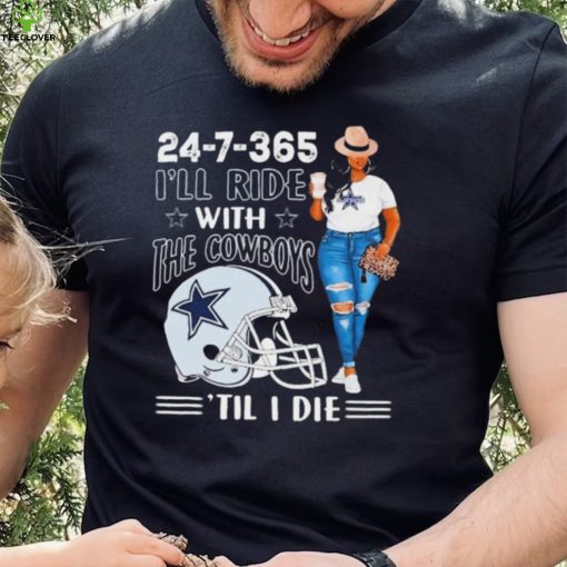 24 7 365 I’ll Ride With The Dallas Cowboys ‘Till I Die hoodie, sweater, longsleeve, shirt v-neck, t-shirt