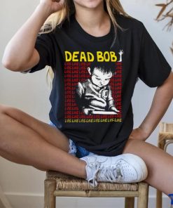 Dead Bob life like art shirt