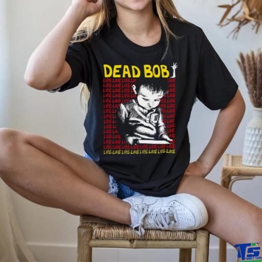 Dead Bob life like art shirt