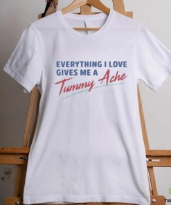 Everything I Love Gives Me A Tummy Ache Shirt