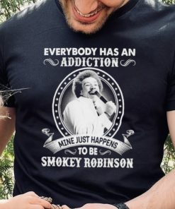 Everybody Has An Addiction Mine Just Happens To Be Smokey Robinson Shirt