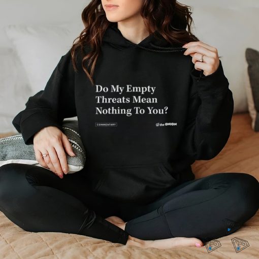 Do My Empty Threats Mean Nothing To You Shirt