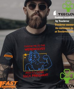 Throw Me To The Wolves And I Will Come Back Pregnant Shirt