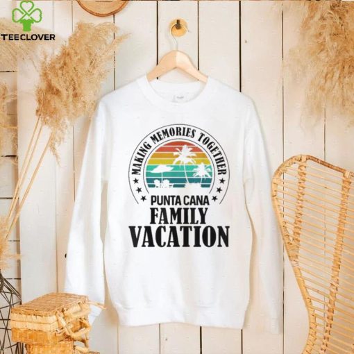 Punta cana family vacation 2022 making memories together 2022 hoodie, sweater, longsleeve, shirt v-neck, t-shirt