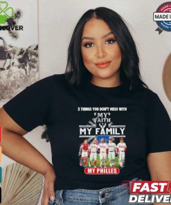 3 Things You Don’t Mess With My Faith My Family My Philadelphia Phillies Shirt
