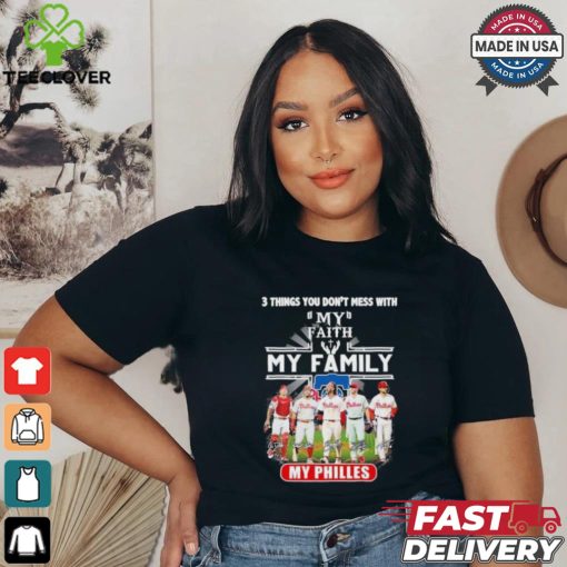 3 Things You Don’t Mess With My Faith My Family My Philadelphia Phillies Shirt