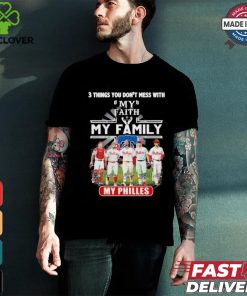3 Things You Don’t Mess With My Faith My Family My Philadelphia Phillies Shirt