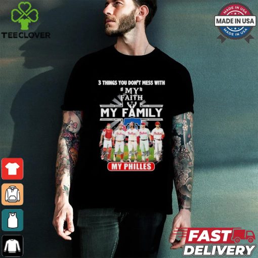 3 Things You Don’t Mess With My Faith My Family My Philadelphia Phillies Shirt