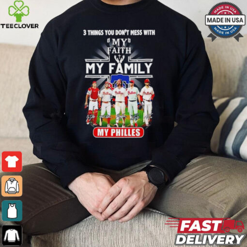 3 things you don’t mess with my faith my family my Philadelphia Phillies signatures shirt