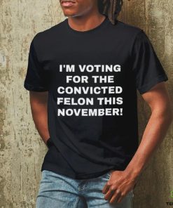 Patriots Prestige I'm Voting For The Convicted Felon This November Shirt