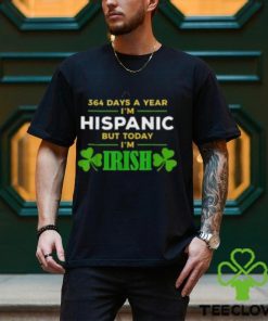 364 Days A Year I’m Hispanic But Today I’m Irish shirt