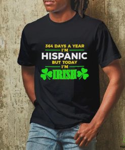 364 days a year I’m hispanic but today I’m irish St Patrick’s Day shirt