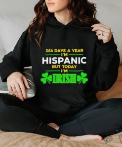 364 days a year I’m hispanic but today I’m irish St Patrick’s Day hoodie, sweater, longsleeve, shirt v-neck, t-shirt