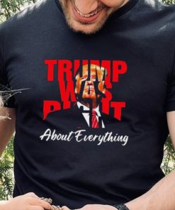 Trump Was Right About Everything Shirt