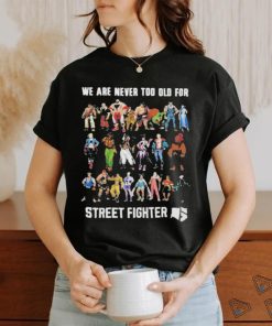 We Are Never Too Old For Street Fighter Shirt