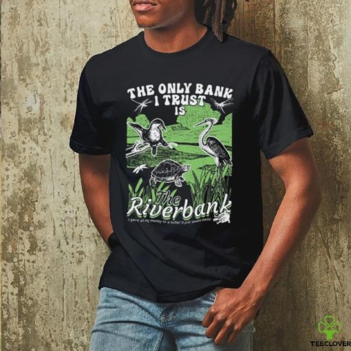 The Only Bank I Trust Is The Riverbank Shirt