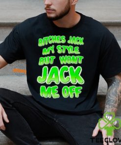 Bitches Jack My Style But Wont Jack Me Off Shirt