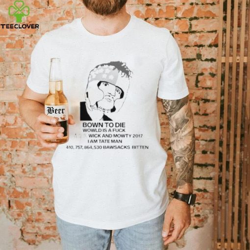 Bown To Die Wowld Is A Fuck Wick And Mowty 2017 I Am Tate Man Shirt