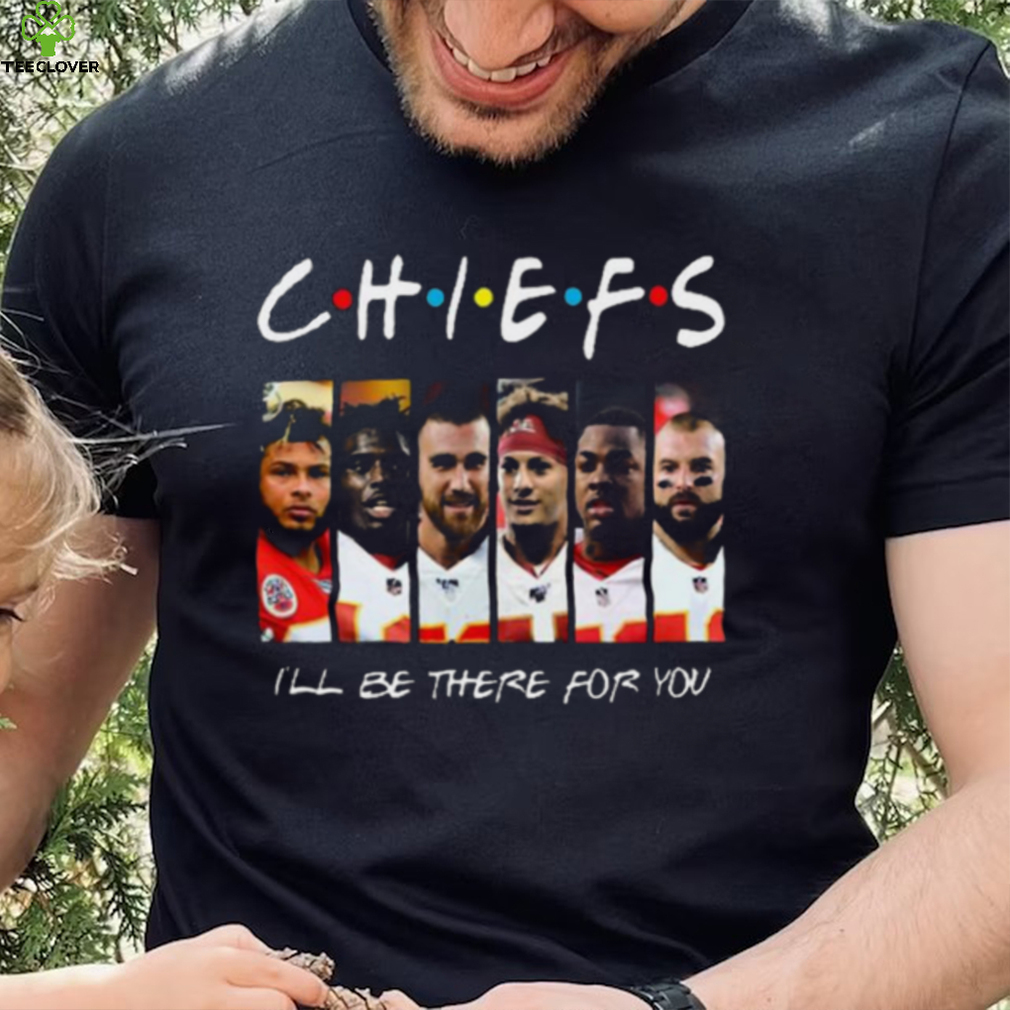 Chiefs T Shirt I Will Be There For You Chiefs T Shirt I Will Be There For You