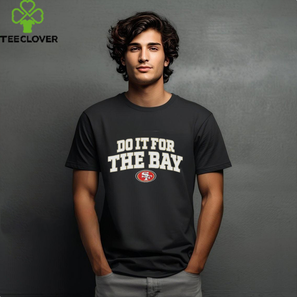 49Ers Faithful Do It For The Bay Shirt 49Ers Faithful Do It For The Bay Shirt
