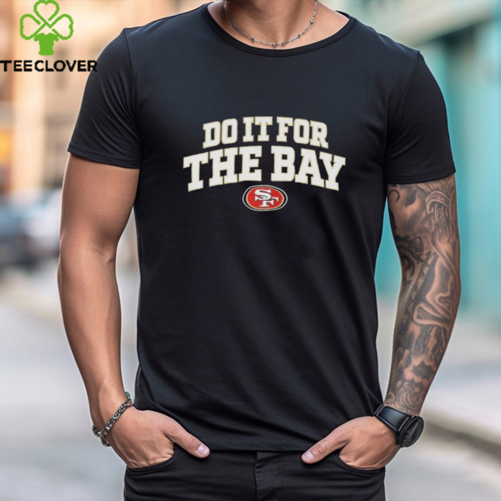 49Ers Faithful Do It For The Bay Shirt 49Ers Faithful Do It For The Bay Shirt