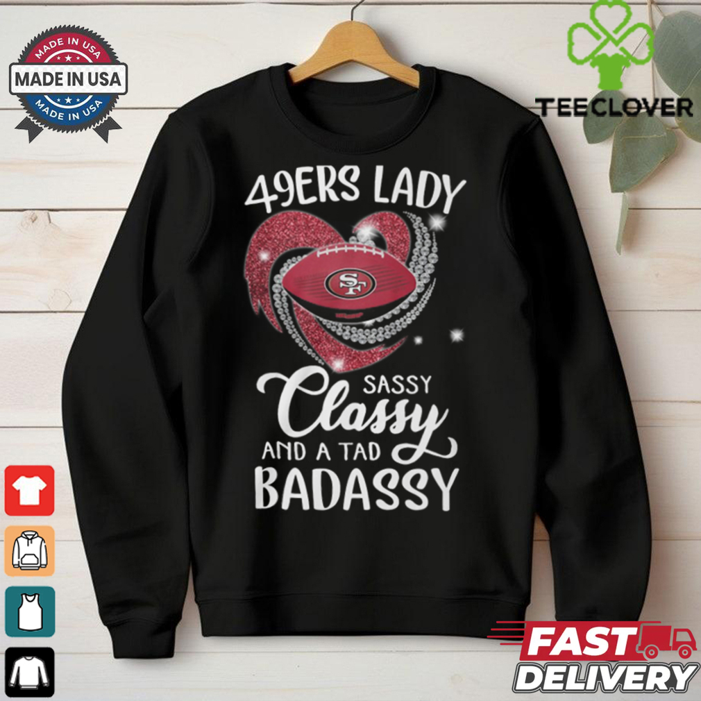 49ers Laydy Sassy Classy And A Tad Badassy Shirt 49ers Laydy Sassy Classy And A Tad Badassy Shirt