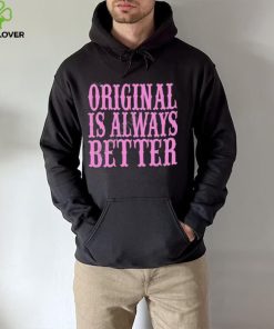 Original Is Always Better T Shirt