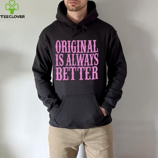 Original Is Always Better T Shirt