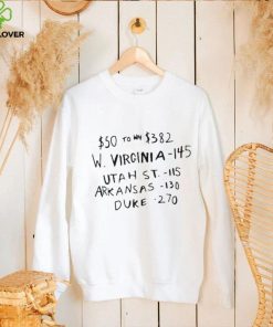 $50 to win $382 w Virginia 145 Utah st 115 arKansas 130 duke 270 t shirt